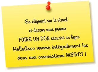 En cliquant sur le visuel  ci-dessus vous pouvez  FAIRE UN DON sécurisé en ligne  HelloAsso reverse intégralement les dons aux associations MERCI !