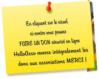 En cliquant sur le visuel  ci-contre vous pouvez  FAIRE UN DON sécurisé en ligne  HelloAsso reverse intégralement les dons aux associations MERCI !